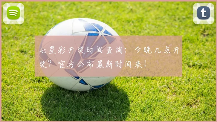 七星彩开奖时间查询：今晚几点开奖？官方公布最新时间表！