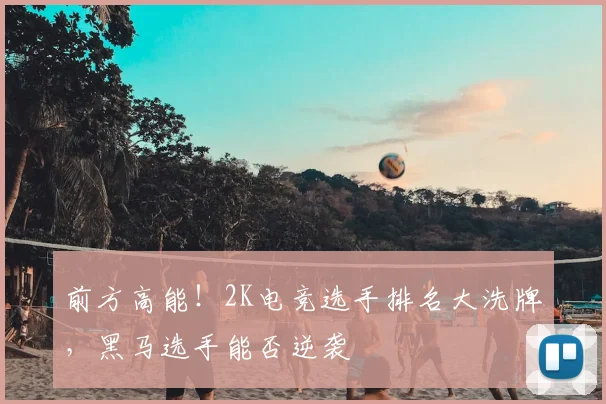 前方高能！2K电竞选手排名大洗牌，黑马选手能否逆袭