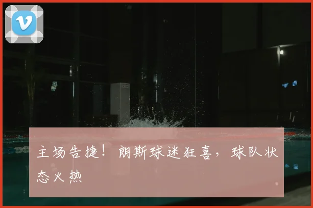 主场告捷！朗斯球迷狂喜，球队状态火热
