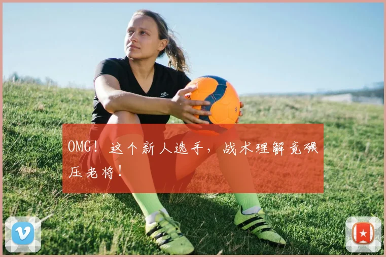 OMG!这个新人选手,战术理解竟碾压老将!