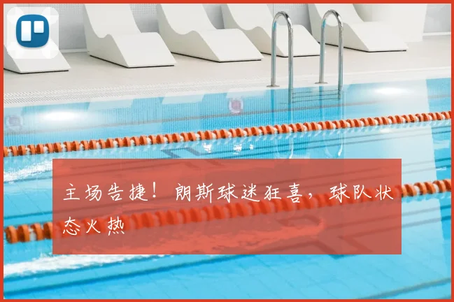 主场告捷！朗斯球迷狂喜，球队状态火热